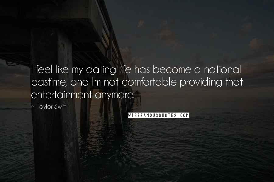 Taylor Swift Quotes: I feel like my dating life has become a national pastime, and Im not comfortable providing that entertainment anymore.