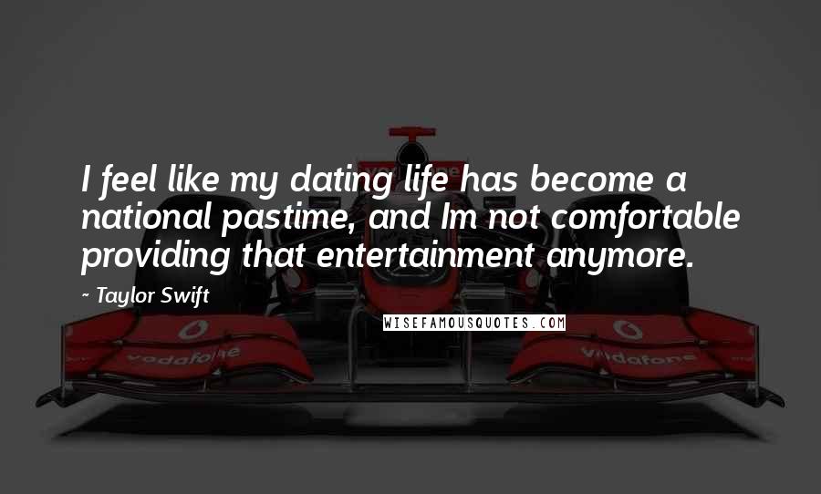 Taylor Swift Quotes: I feel like my dating life has become a national pastime, and Im not comfortable providing that entertainment anymore.