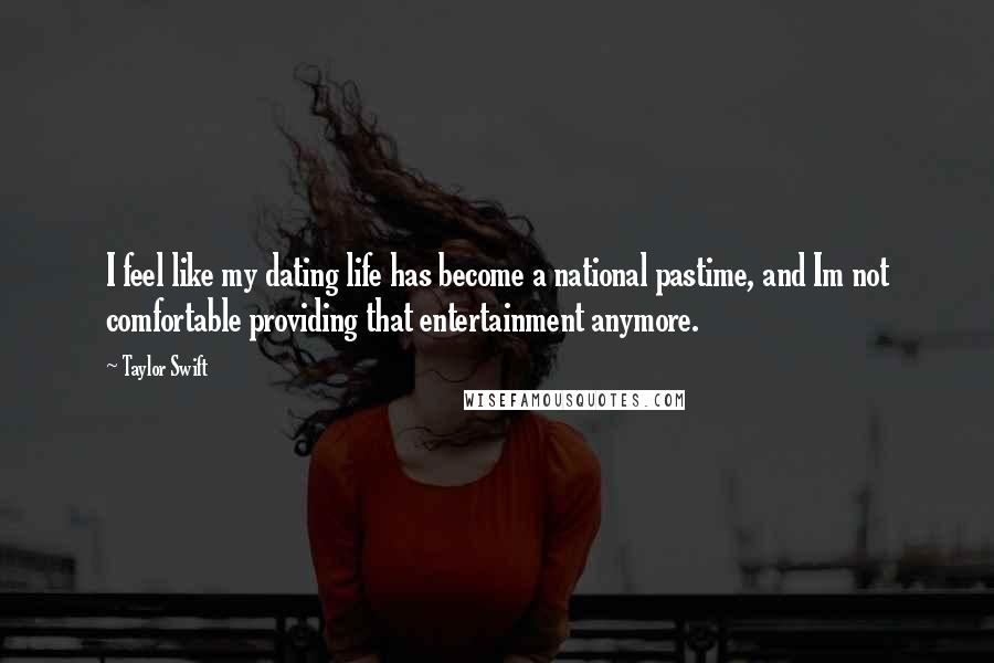 Taylor Swift Quotes: I feel like my dating life has become a national pastime, and Im not comfortable providing that entertainment anymore.