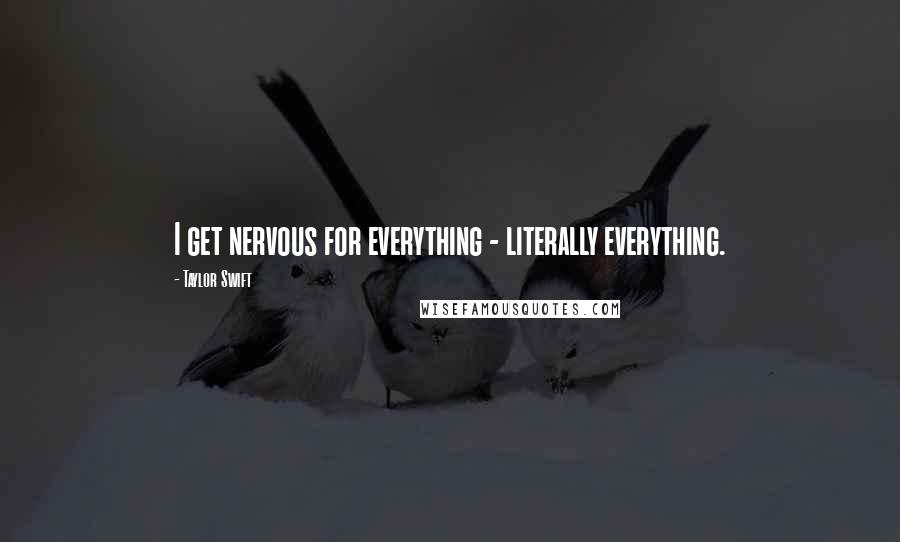 Taylor Swift Quotes: I get nervous for everything - literally everything.