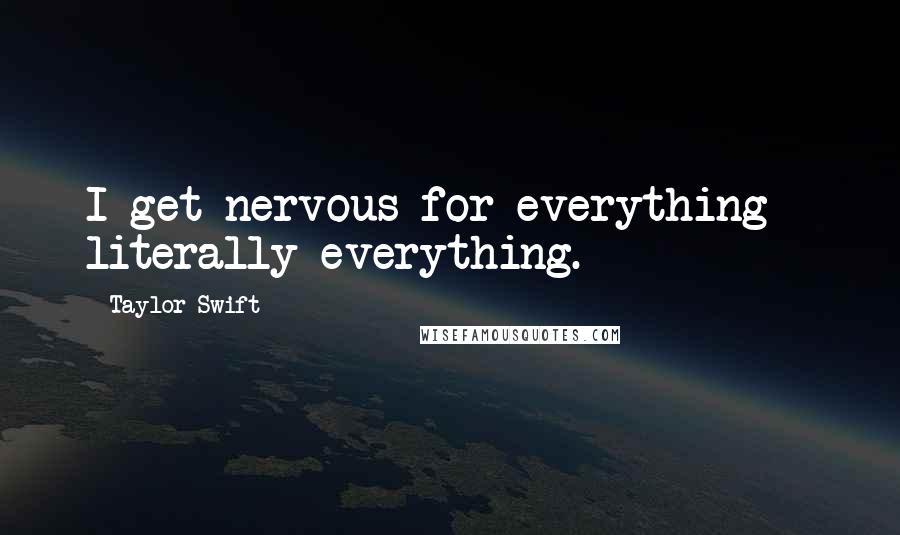 Taylor Swift Quotes: I get nervous for everything - literally everything.