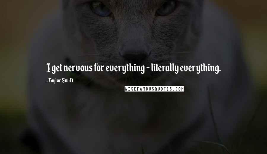 Taylor Swift Quotes: I get nervous for everything - literally everything.
