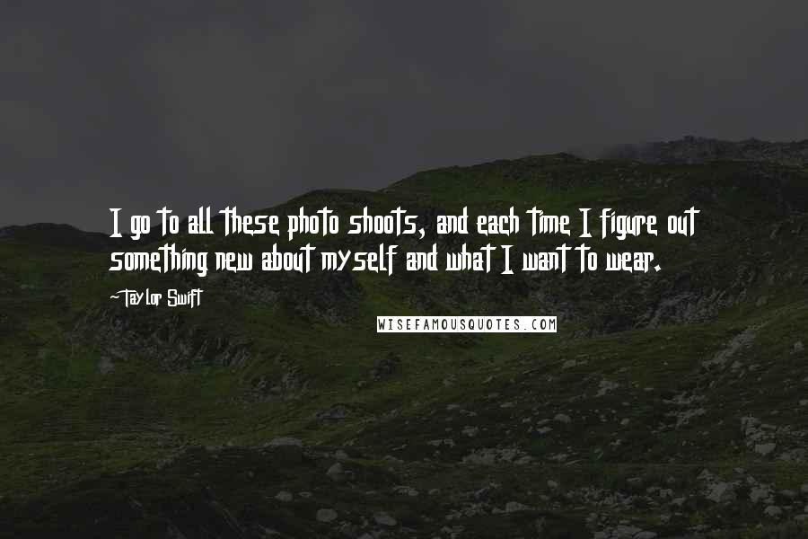 Taylor Swift Quotes: I go to all these photo shoots, and each time I figure out something new about myself and what I want to wear.