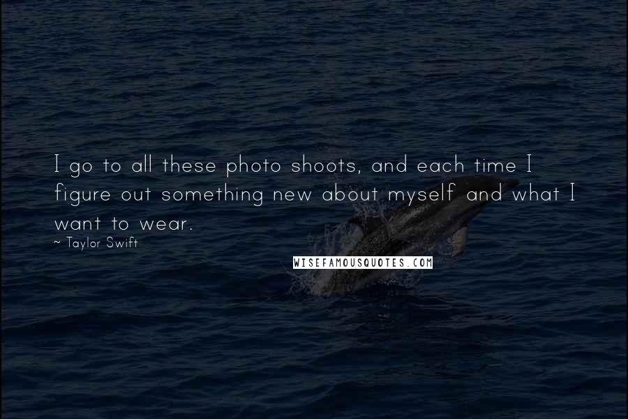 Taylor Swift Quotes: I go to all these photo shoots, and each time I figure out something new about myself and what I want to wear.