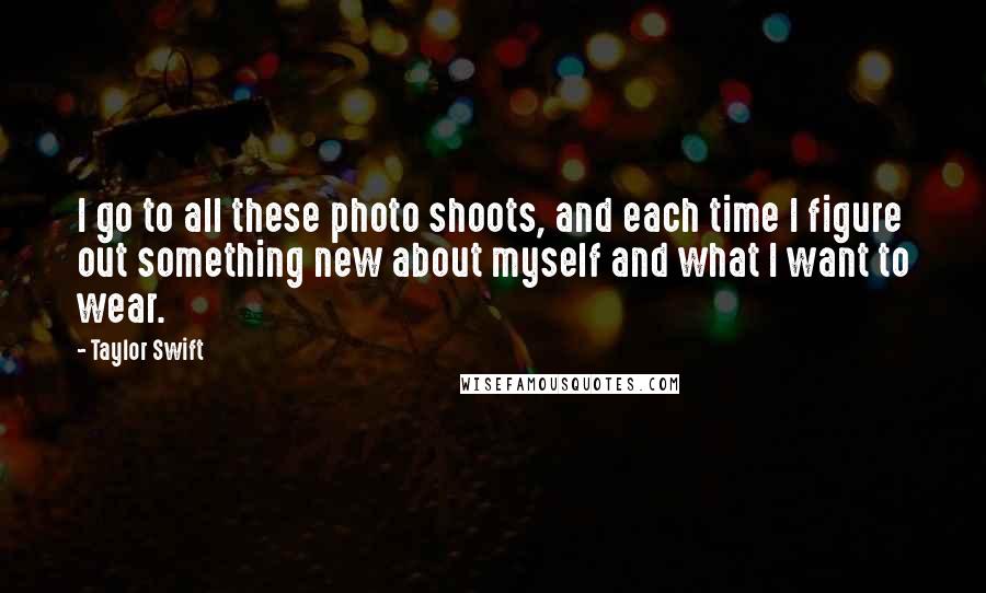 Taylor Swift Quotes: I go to all these photo shoots, and each time I figure out something new about myself and what I want to wear.