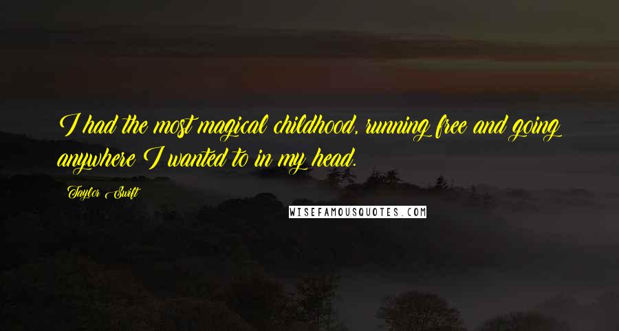 Taylor Swift Quotes: I had the most magical childhood, running free and going anywhere I wanted to in my head.