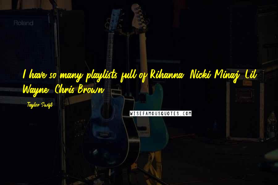 Taylor Swift Quotes: I have so many playlists full of Rihanna, Nicki Minaj, Lil Wayne, Chris Brown.