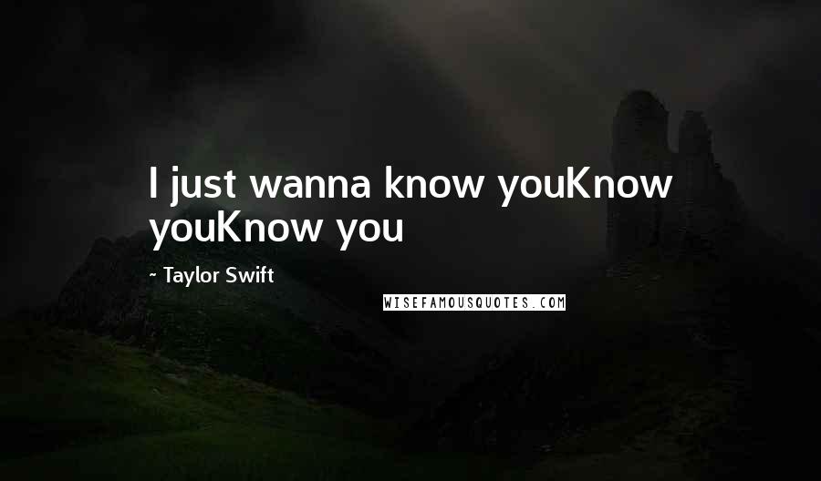 Taylor Swift Quotes: I just wanna know youKnow youKnow you