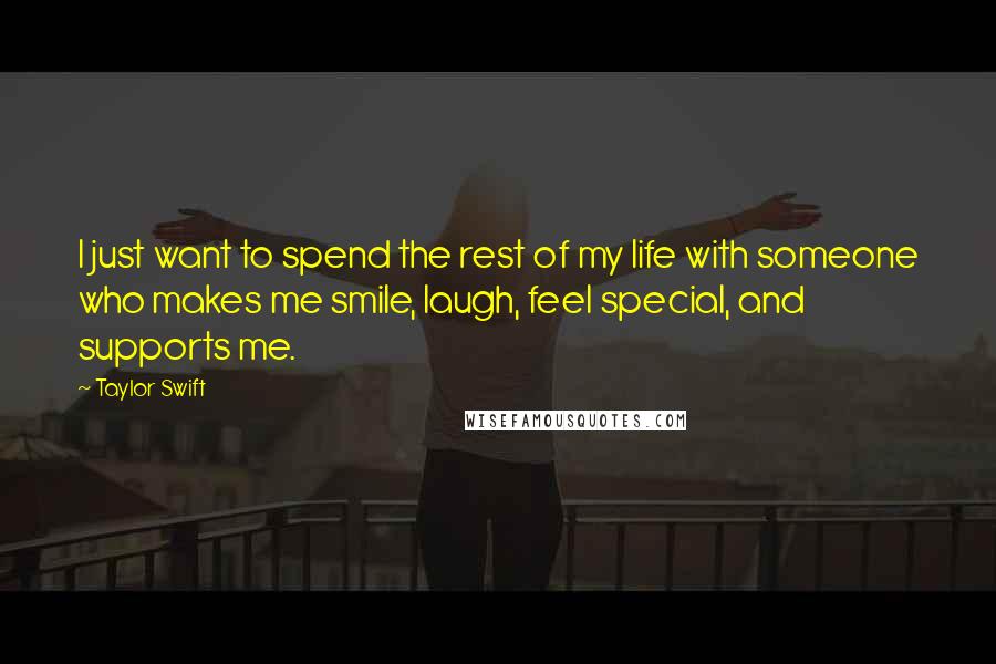 Taylor Swift Quotes: I just want to spend the rest of my life with someone who makes me smile, laugh, feel special, and supports me.