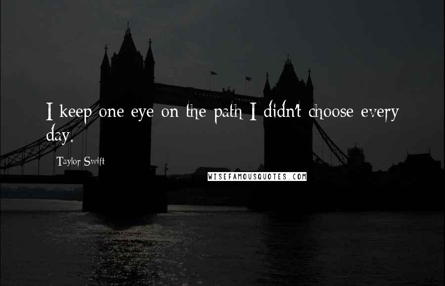 Taylor Swift Quotes: I keep one eye on the path I didn't choose every day.