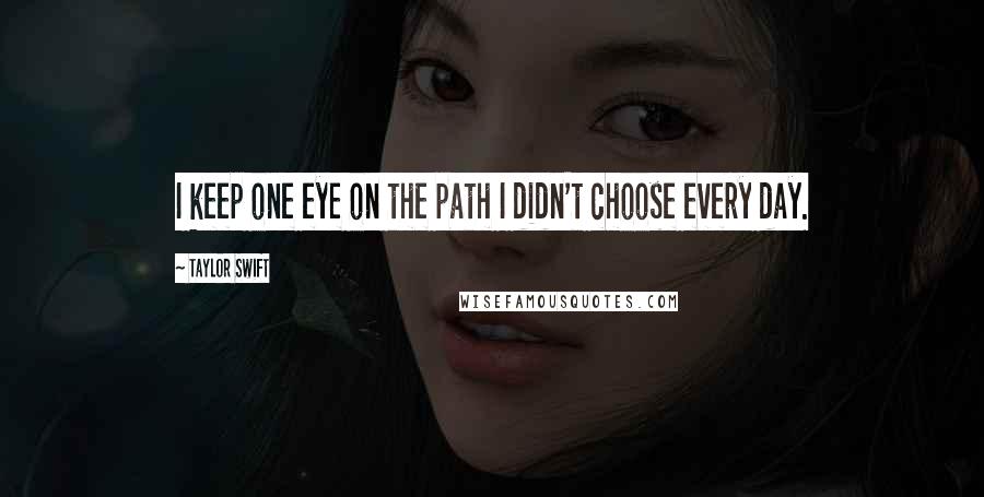 Taylor Swift Quotes: I keep one eye on the path I didn't choose every day.