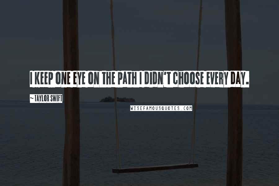 Taylor Swift Quotes: I keep one eye on the path I didn't choose every day.