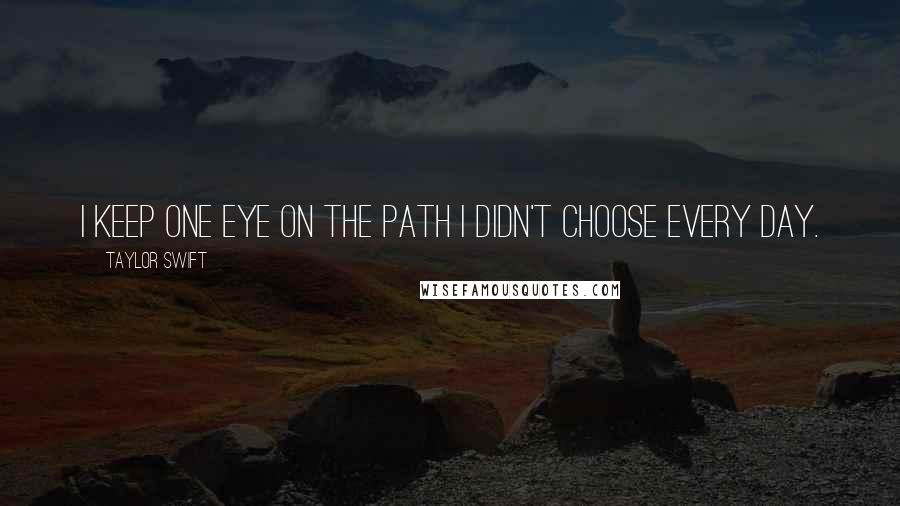 Taylor Swift Quotes: I keep one eye on the path I didn't choose every day.