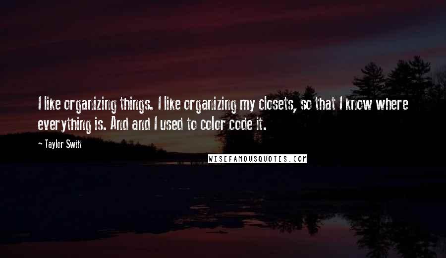 Taylor Swift Quotes: I like organizing things. I like organizing my closets, so that I know where everything is. And and I used to color code it.