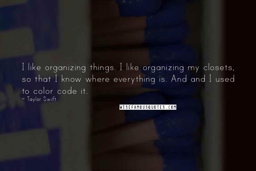 Taylor Swift Quotes: I like organizing things. I like organizing my closets, so that I know where everything is. And and I used to color code it.