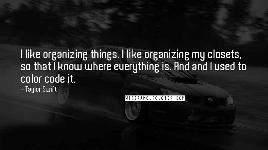 Taylor Swift Quotes: I like organizing things. I like organizing my closets, so that I know where everything is. And and I used to color code it.