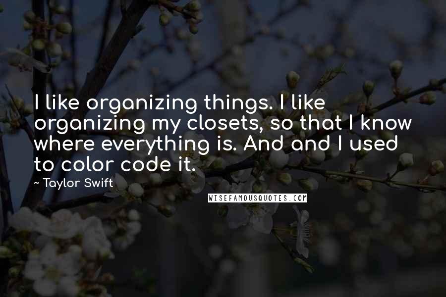 Taylor Swift Quotes: I like organizing things. I like organizing my closets, so that I know where everything is. And and I used to color code it.