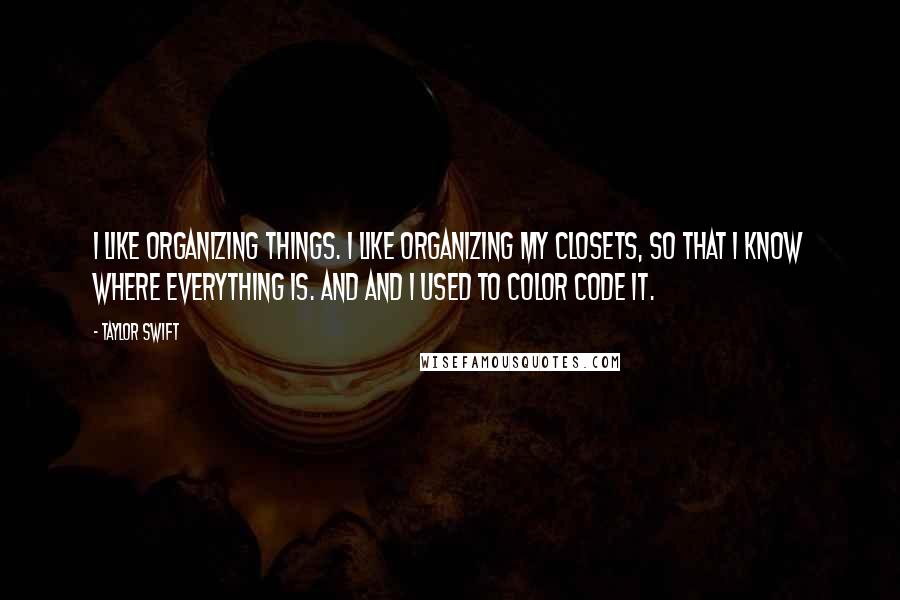 Taylor Swift Quotes: I like organizing things. I like organizing my closets, so that I know where everything is. And and I used to color code it.