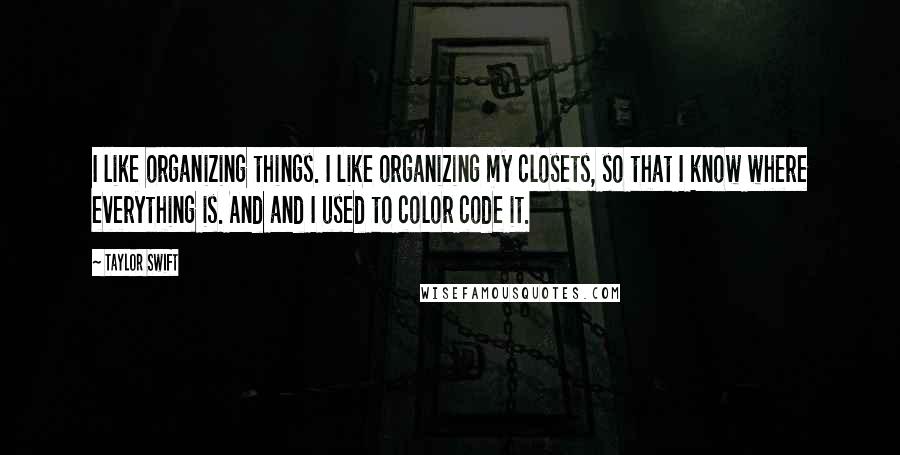 Taylor Swift Quotes: I like organizing things. I like organizing my closets, so that I know where everything is. And and I used to color code it.