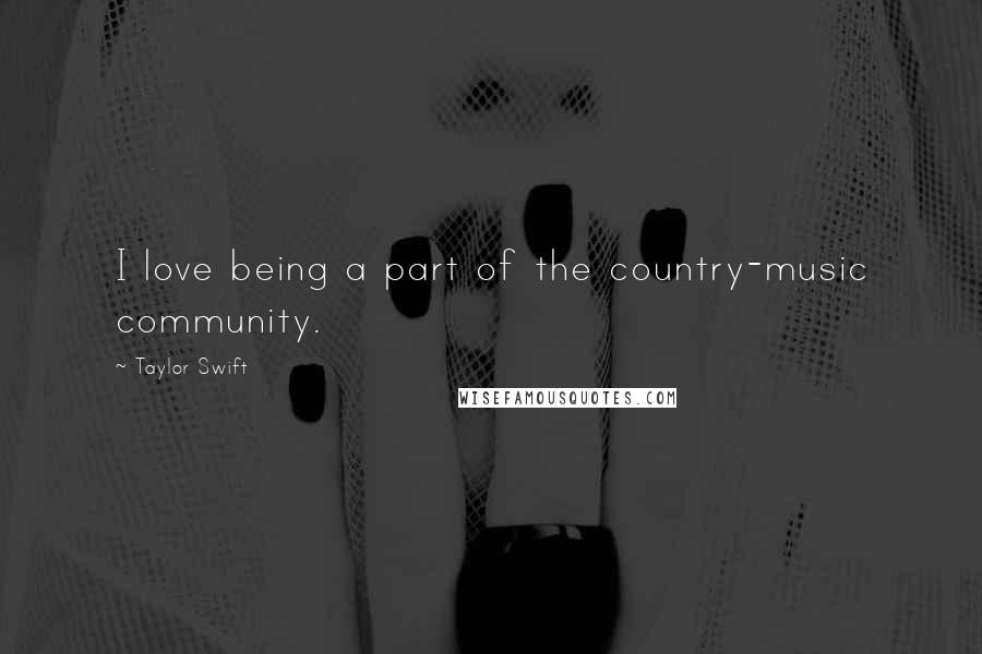 Taylor Swift Quotes: I love being a part of the country-music community.