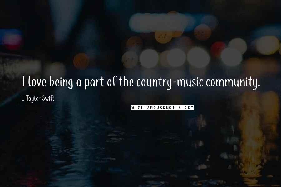 Taylor Swift Quotes: I love being a part of the country-music community.