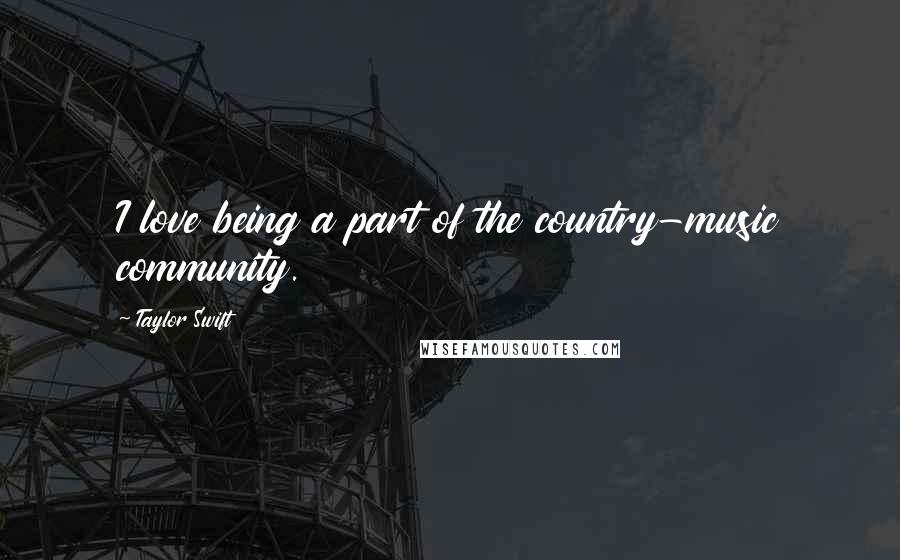 Taylor Swift Quotes: I love being a part of the country-music community.