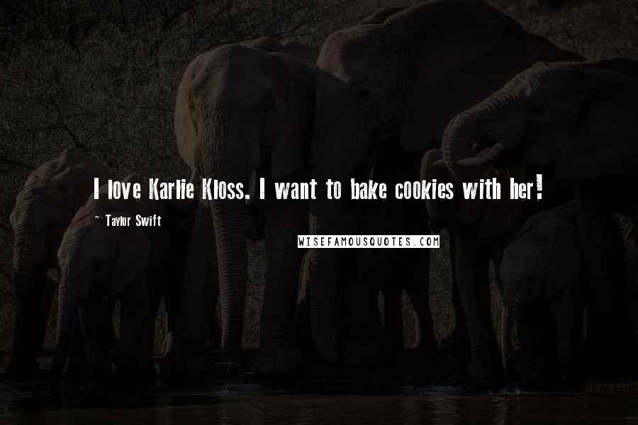 Taylor Swift Quotes: I love Karlie Kloss. I want to bake cookies with her!