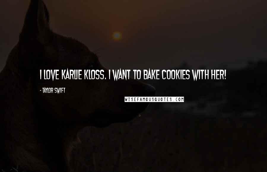 Taylor Swift Quotes: I love Karlie Kloss. I want to bake cookies with her!