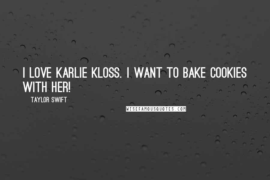 Taylor Swift Quotes: I love Karlie Kloss. I want to bake cookies with her!