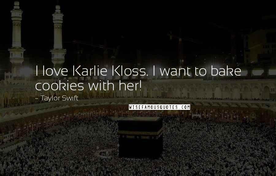 Taylor Swift Quotes: I love Karlie Kloss. I want to bake cookies with her!