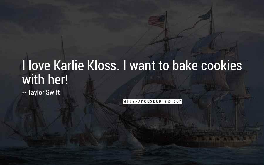 Taylor Swift Quotes: I love Karlie Kloss. I want to bake cookies with her!