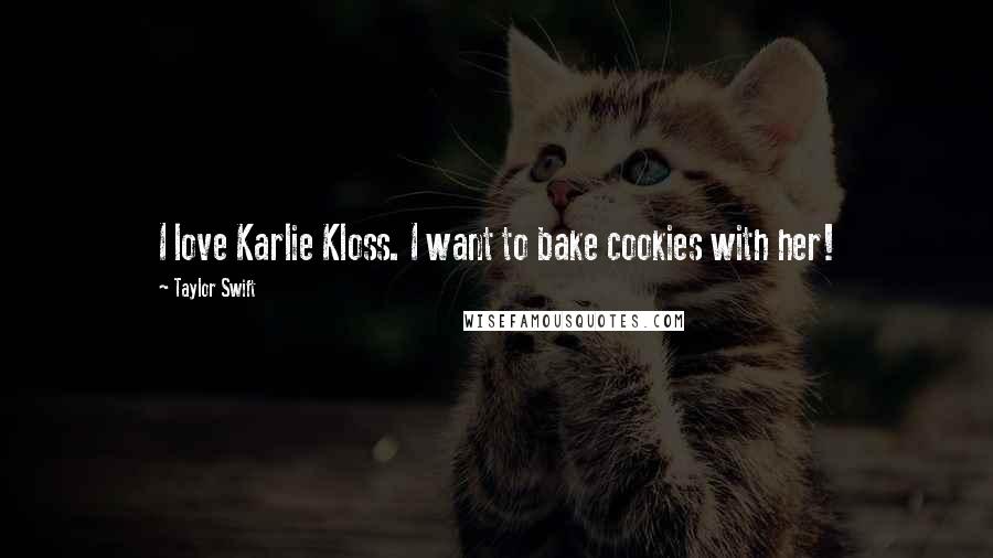 Taylor Swift Quotes: I love Karlie Kloss. I want to bake cookies with her!