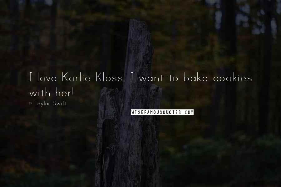 Taylor Swift Quotes: I love Karlie Kloss. I want to bake cookies with her!