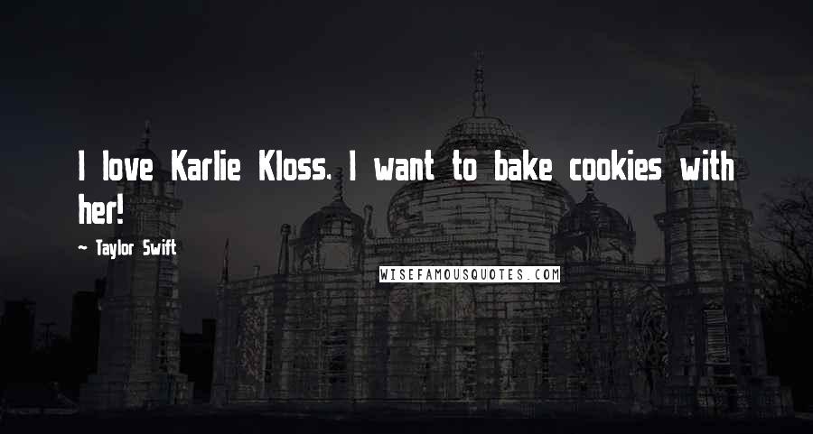 Taylor Swift Quotes: I love Karlie Kloss. I want to bake cookies with her!