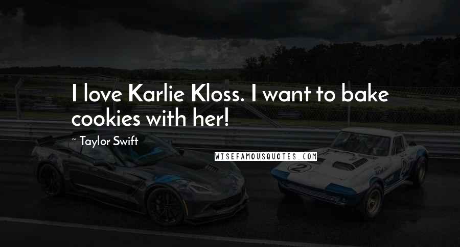 Taylor Swift Quotes: I love Karlie Kloss. I want to bake cookies with her!