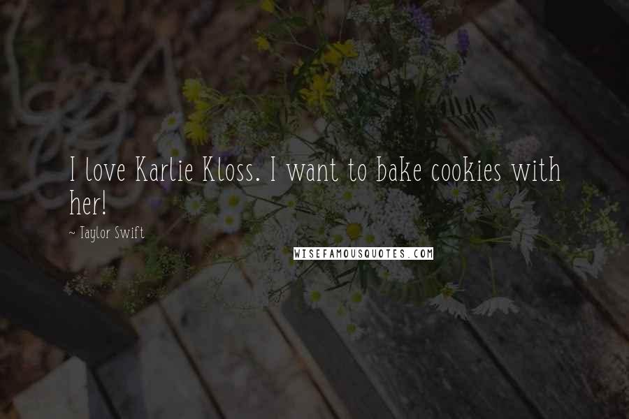 Taylor Swift Quotes: I love Karlie Kloss. I want to bake cookies with her!