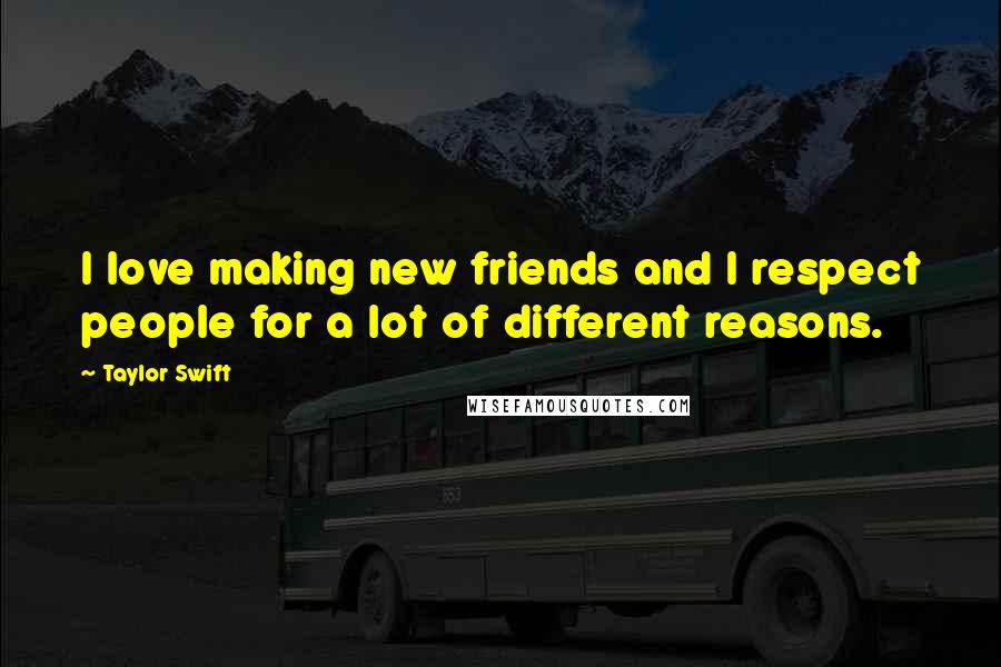 Taylor Swift Quotes: I love making new friends and I respect people for a lot of different reasons.