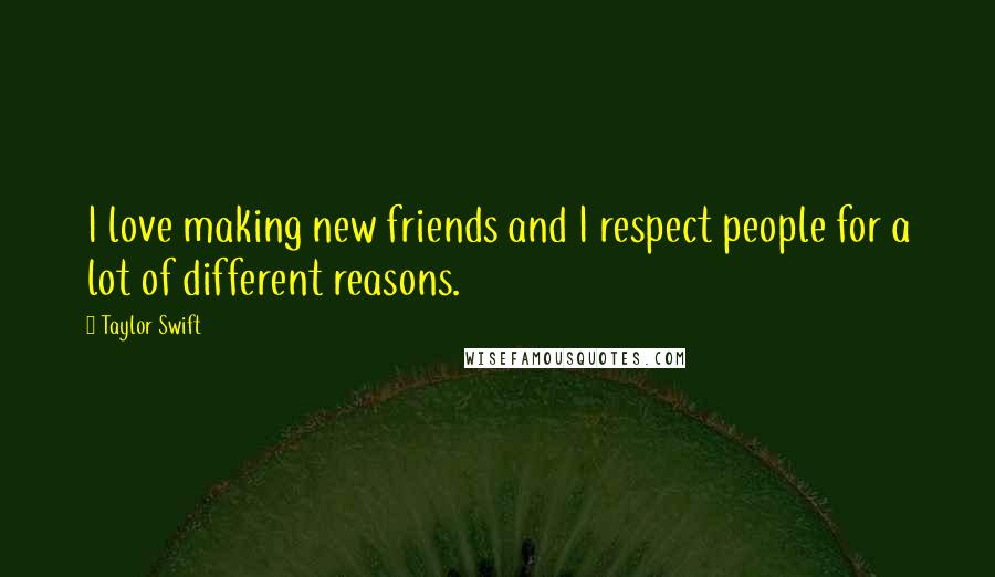 Taylor Swift Quotes: I love making new friends and I respect people for a lot of different reasons.