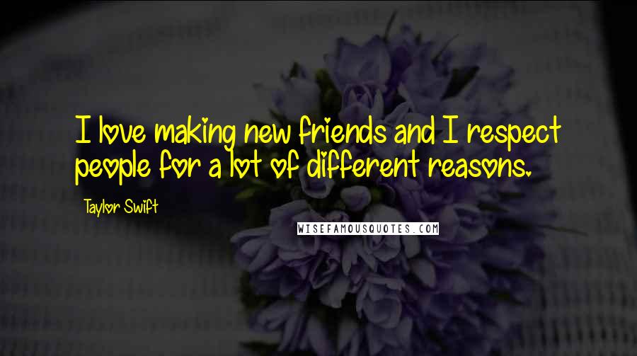 Taylor Swift Quotes: I love making new friends and I respect people for a lot of different reasons.