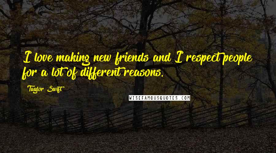 Taylor Swift Quotes: I love making new friends and I respect people for a lot of different reasons.