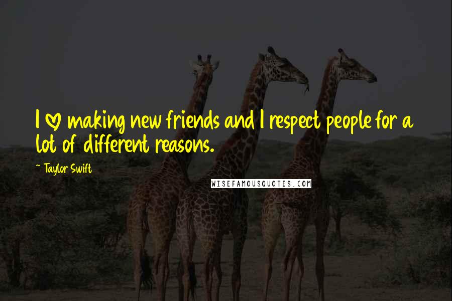 Taylor Swift Quotes: I love making new friends and I respect people for a lot of different reasons.