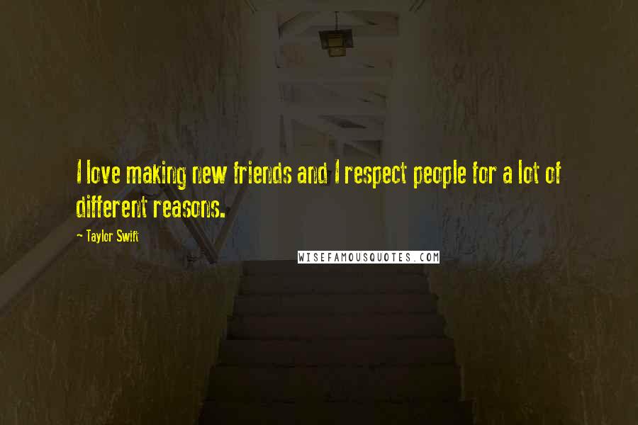 Taylor Swift Quotes: I love making new friends and I respect people for a lot of different reasons.