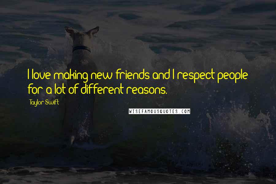 Taylor Swift Quotes: I love making new friends and I respect people for a lot of different reasons.