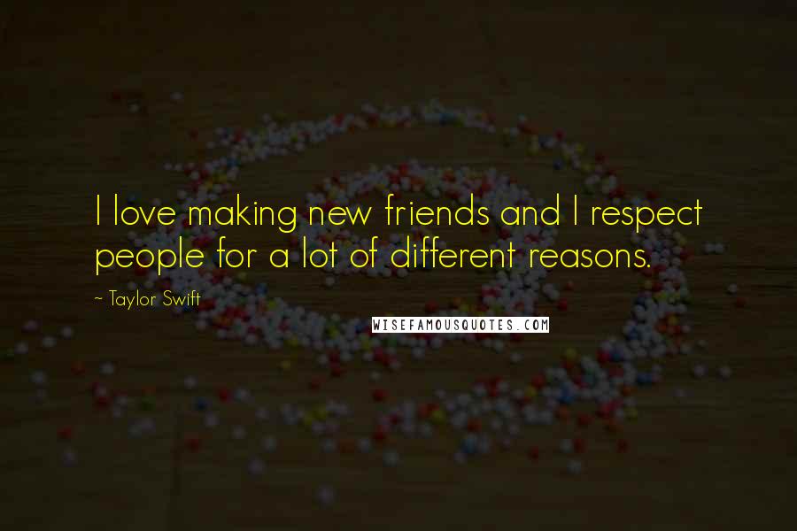Taylor Swift Quotes: I love making new friends and I respect people for a lot of different reasons.