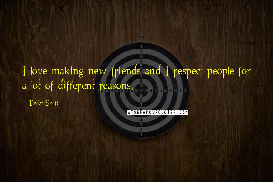 Taylor Swift Quotes: I love making new friends and I respect people for a lot of different reasons.