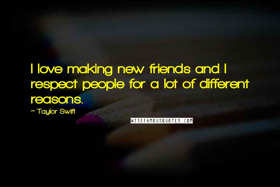 Taylor Swift Quotes: I love making new friends and I respect people for a lot of different reasons.