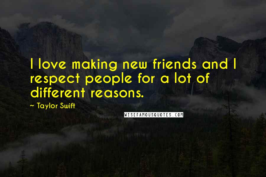 Taylor Swift Quotes: I love making new friends and I respect people for a lot of different reasons.