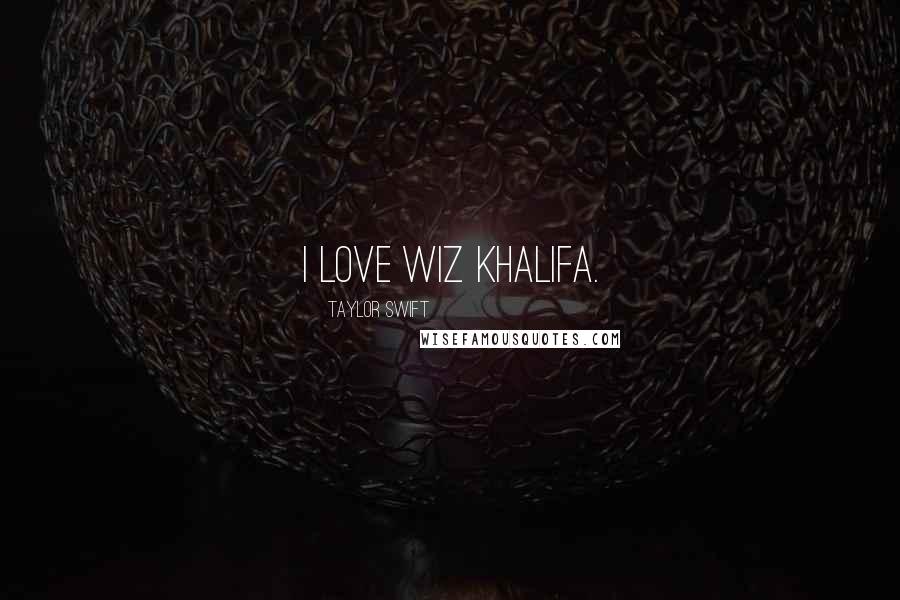 Taylor Swift Quotes: I love Wiz Khalifa.