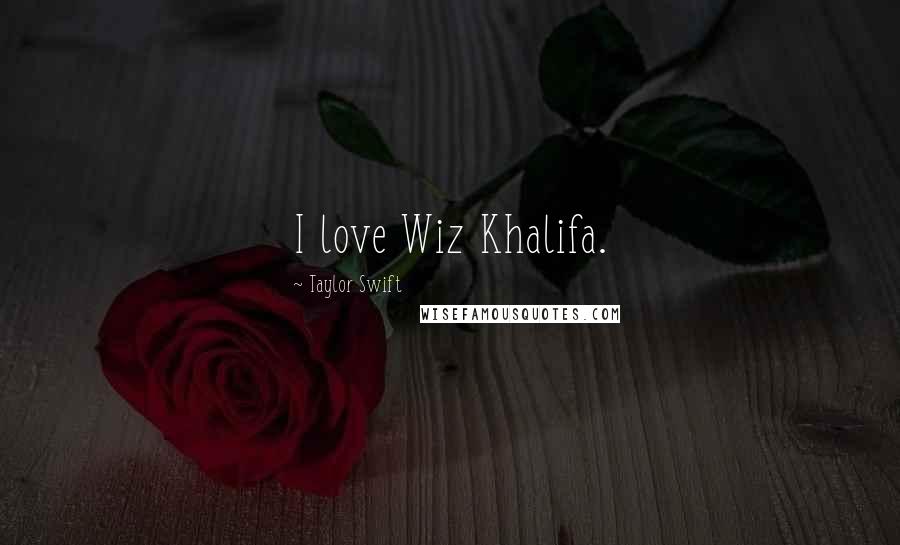 Taylor Swift Quotes: I love Wiz Khalifa.