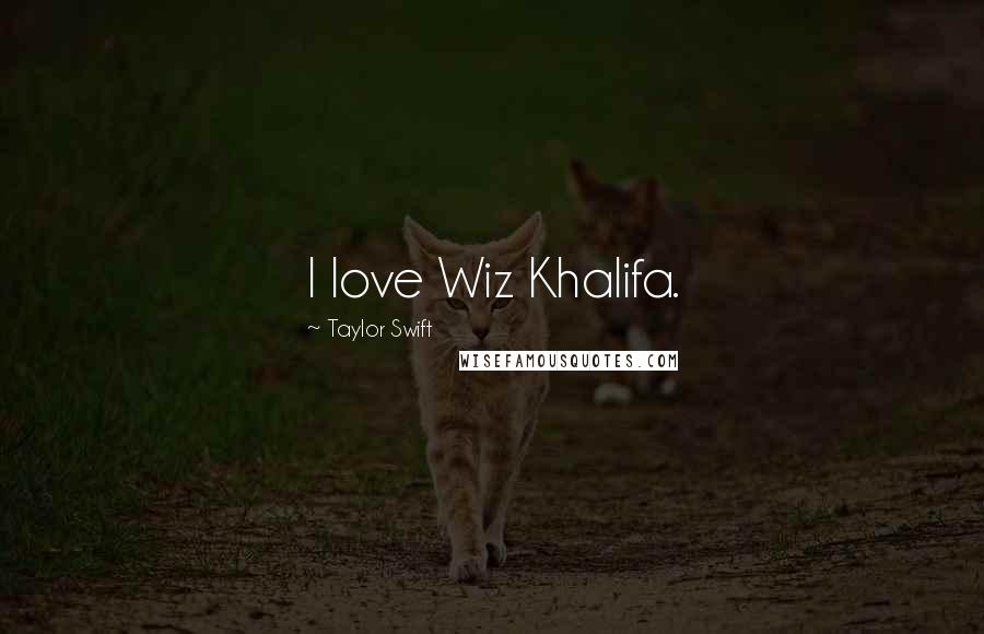 Taylor Swift Quotes: I love Wiz Khalifa.